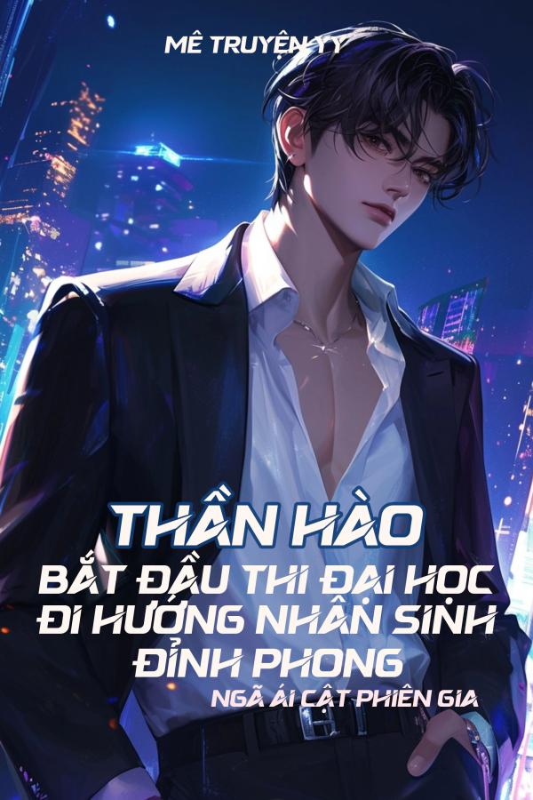 Thần Hào: Bắt Đầu Thi Đại Học, Đi Hướng Nhân Sinh Đỉnh Phong (Dịch)